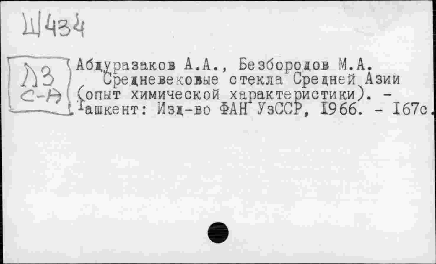 ﻿Абдуразаков А.А., Безбородов М.А.
Средневековые стекла Средней Азии (опыт химической характеристики). -Ташкент: Изд-во ФАН УзССР, 1966. - 167с